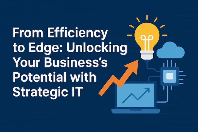 From Efficiency to Edge: Unlocking Your Business's Potential with Strategic IT